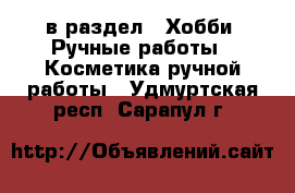  в раздел : Хобби. Ручные работы » Косметика ручной работы . Удмуртская респ.,Сарапул г.